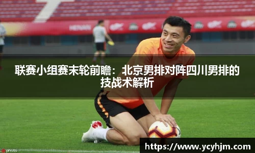联赛小组赛末轮前瞻:北京男排对阵四川男排的技战术解析