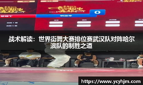 战术解读:世界街舞大赛排位赛武汉队对阵哈尔滨队的制胜之道