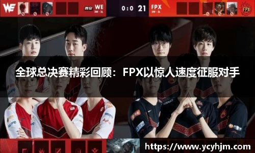 全球总决赛精彩回顾:FPX以惊人速度征服对手