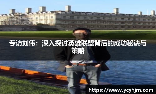 专访刘伟:深入探讨英雄联盟背后的成功秘诀与策略