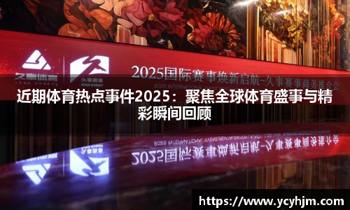 近期体育热点事件2025:聚焦全球体育盛事与精彩瞬间回顾