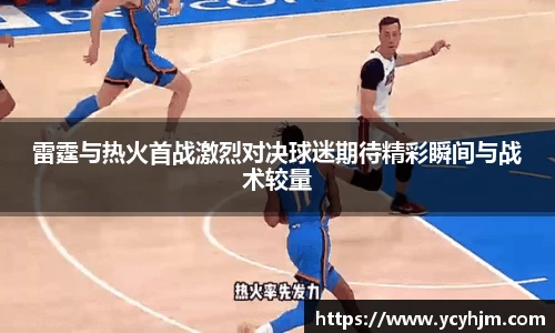 雷霆与热火首战激烈对决球迷期待精彩瞬间与战术较量